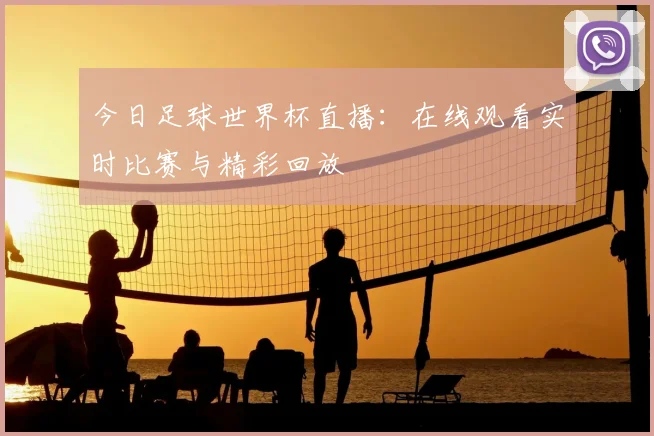 今日足球世界杯直播:在线观看实时比赛与精彩回放
