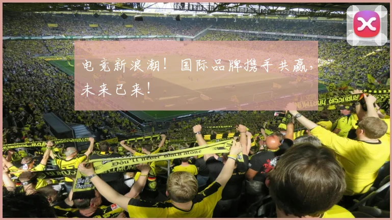 电竞新浪潮！国际品牌携手共赢，未来已来！