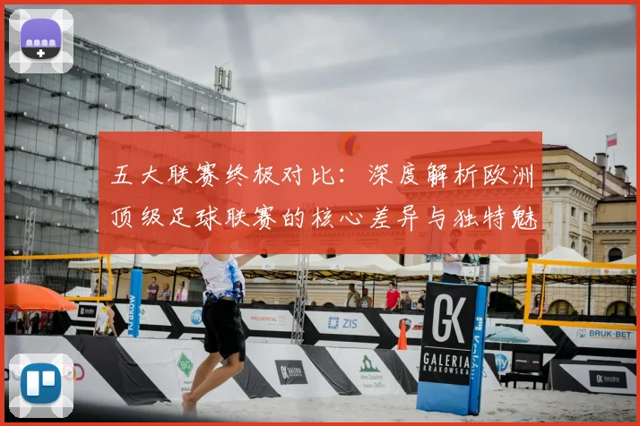 五大联赛终极对比:深度解析欧洲顶级足球联赛的核心差异与独特魅力
