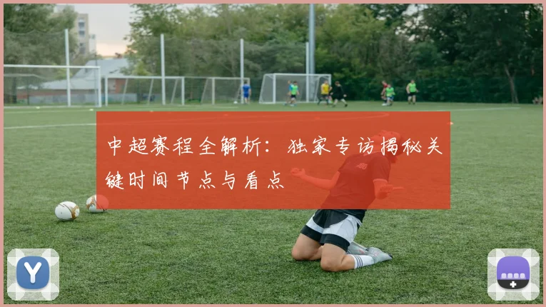 中超赛程全解析:独家专访揭秘关键时间节点与看点