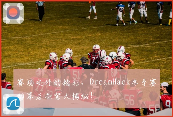 赛场之外的精彩，DreamHack冬季赛的幕后花絮大揭秘！