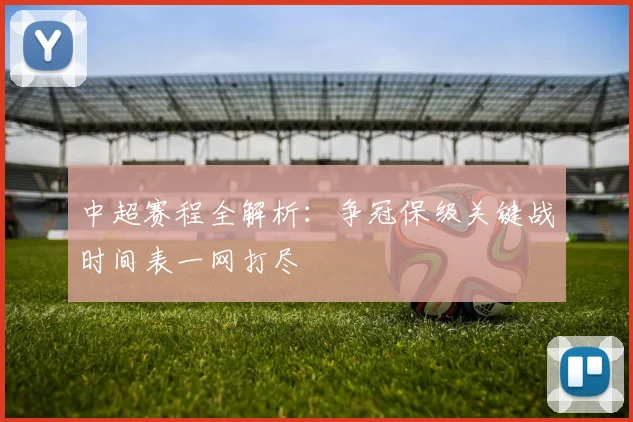 中超赛程全解析:争冠保级关键战时间表一网打尽