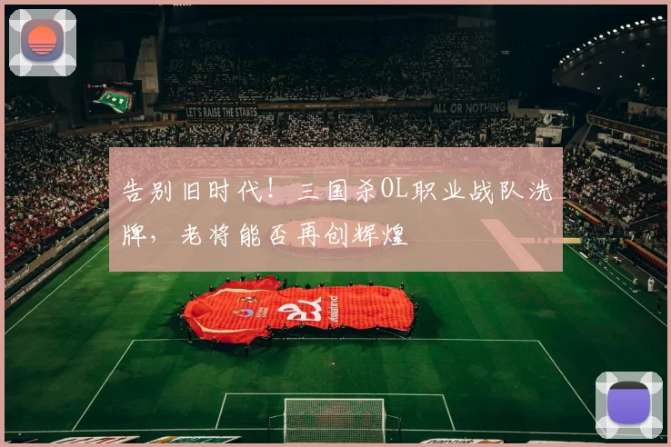 告别旧时代!三国杀OL职业战队洗牌,老将能否再创辉煌