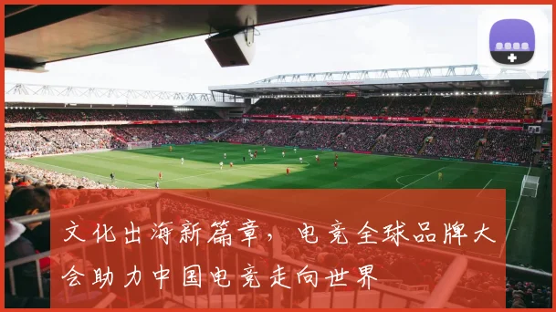 文化出海新篇章,电竞全球品牌大会助力中国电竞走向世界